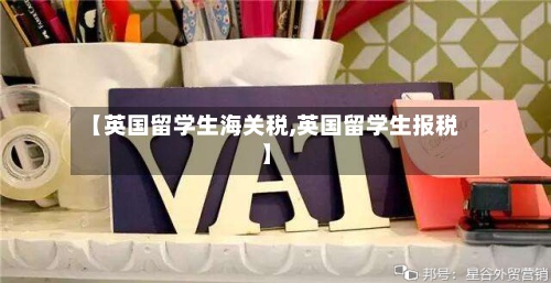 【英国留学生海关税,英国留学生报税】-第3张图片