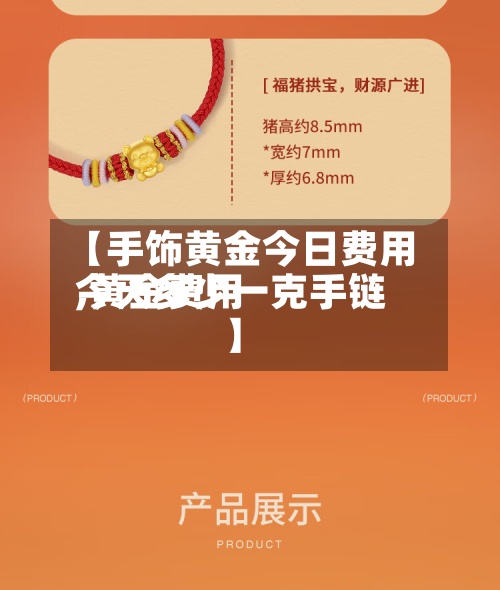 【手饰黄金今日费用,黄金费用今天多少一克手链】