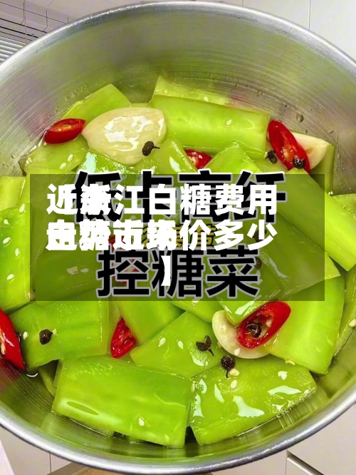 近来【浙江白糖费用走势近来白糖市场价多少】