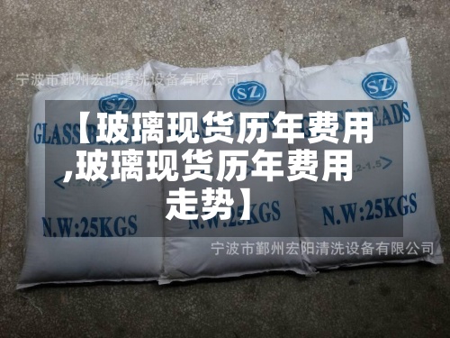【玻璃现货历年费用,玻璃现货历年费用走势】-第3张图片