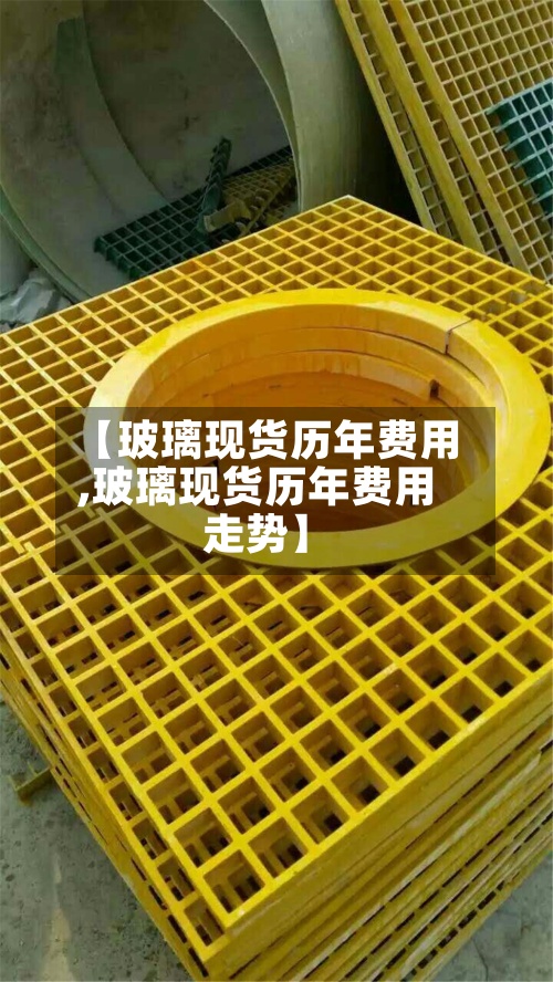 【玻璃现货历年费用,玻璃现货历年费用走势】-第2张图片