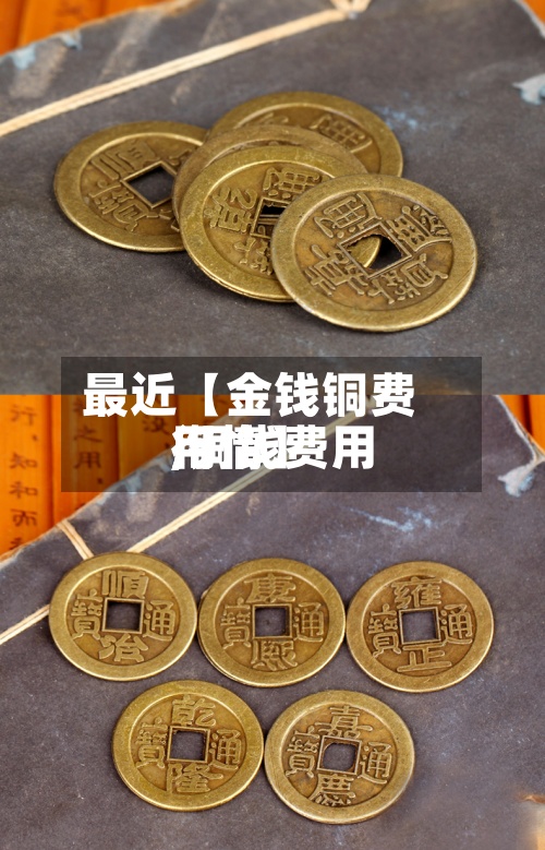 最近【金钱铜费用,铜钱费用行情】