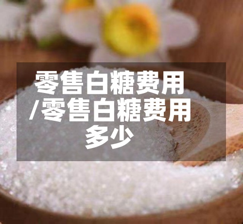 零售白糖费用
/零售白糖费用
多少-第3张图片