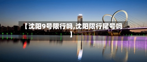 【沈阳9号限行吗,沈阳限行尾号吗】