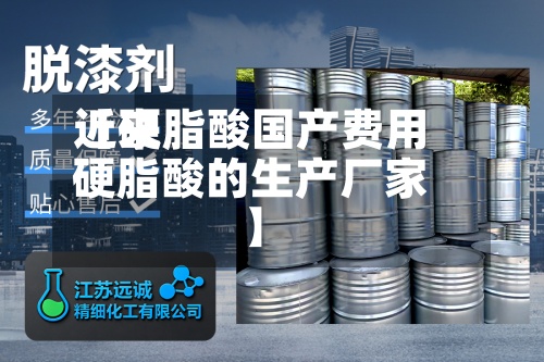 近来【硬脂酸国产费用硬脂酸的生产厂家】