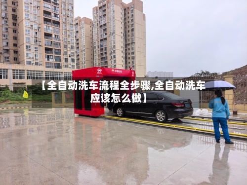【全自动洗车流程全步骤,全自动洗车应该怎么做】-第2张图片