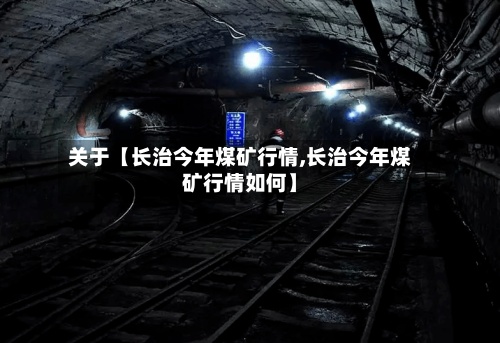 关于【长治今年煤矿行情,长治今年煤矿行情如何】-第3张图片