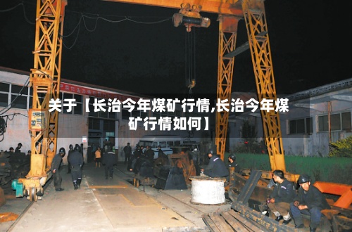 关于【长治今年煤矿行情,长治今年煤矿行情如何】-第2张图片