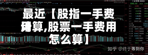 最近【股指一手费用计算,股票一手费用怎么算】-第2张图片