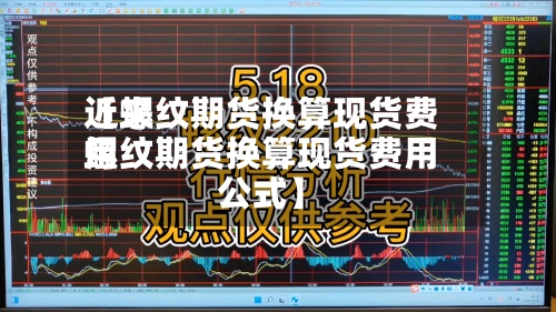 近来【螺纹期货换算现货费用螺纹期货换算现货费用公式】