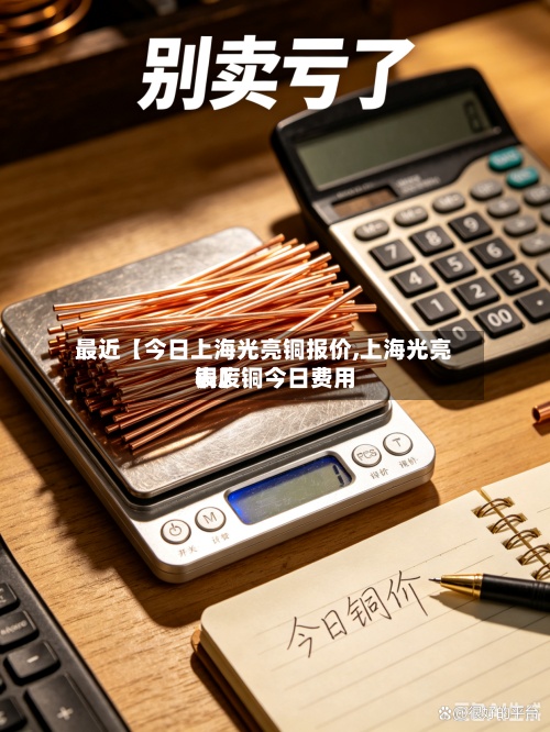 最近【今日上海光亮铜报价,上海光亮铜废铜今日费用表】-第3张图片