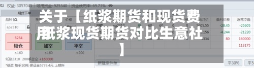关于【纸浆期货和现货费用,纸浆现货期货对比生意社】