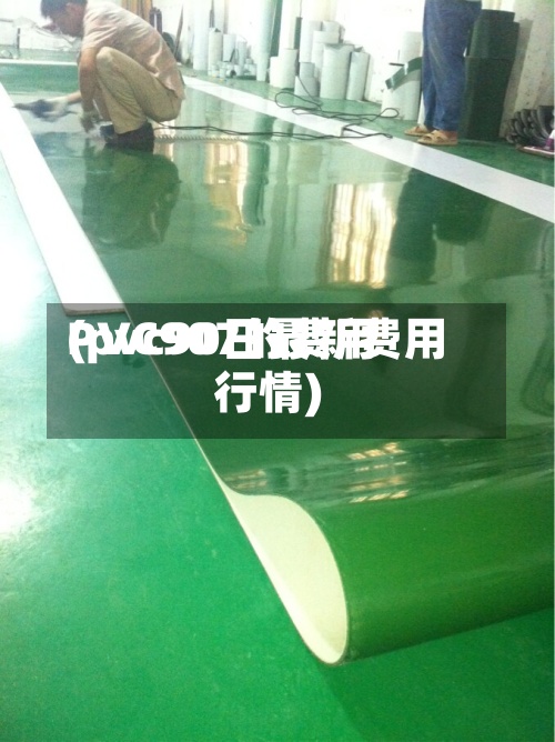 PVC907的费用(pvc90日最新费用行情)