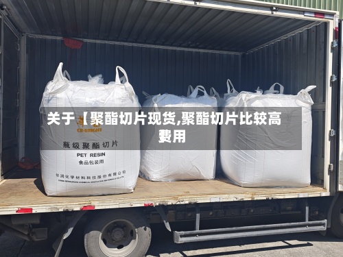 关于【聚酯切片现货,聚酯切片比较高费用】-第2张图片