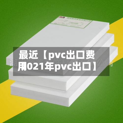 最近【pvc出口费用,2021年pvc出口】