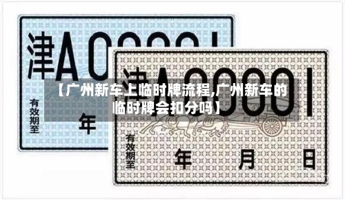 【广州新车上临时牌流程,广州新车的临时牌会扣分吗】