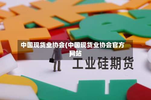 中国现货业协会(中国现货业协会官方网站)