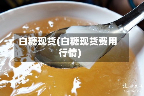 白糖现货(白糖现货费用行情)-第2张图片