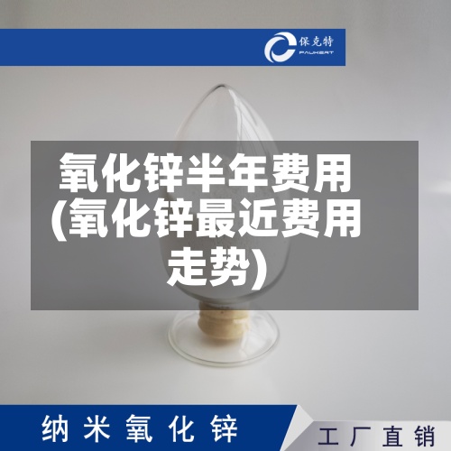 氧化锌半年费用(氧化锌最近费用走势)
