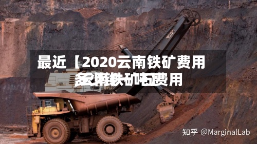 最近【2020云南铁矿费用,云南铁矿石费用多少钱一吨】