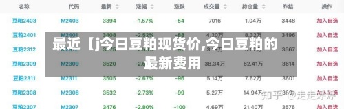 最近【j今日豆粕现货价,今曰豆粕的最新费用
】-第3张图片