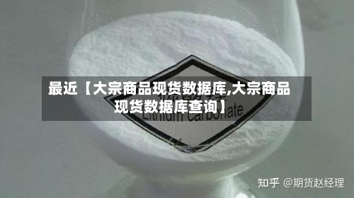 最近【大宗商品现货数据库,大宗商品现货数据库查询】-第3张图片
