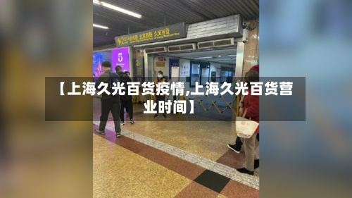 【上海久光百货疫情,上海久光百货营业时间】