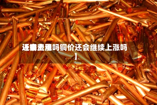 近来【铜费用还会上涨吗铜价还会继续上涨吗】-第2张图片