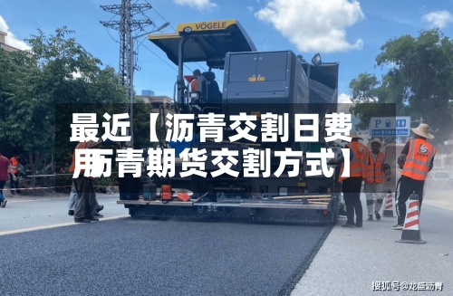 最近【沥青交割日费用,沥青期货交割方式】-第3张图片