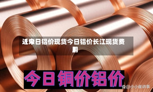 近来【今日铝价现货今日铝价长江现货费用】-第3张图片
