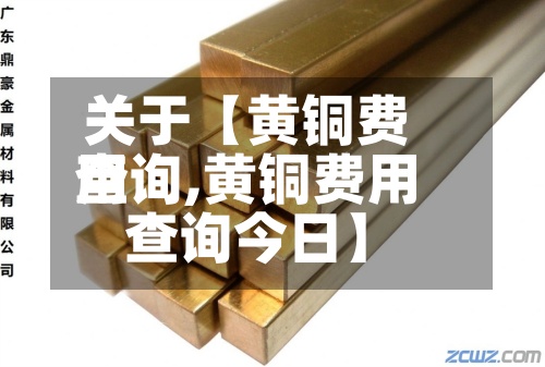 关于【黄铜费用查询,黄铜费用查询今日】-第2张图片