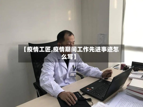 【疫情工匠,疫情期间工作先进事迹怎么写】-第2张图片