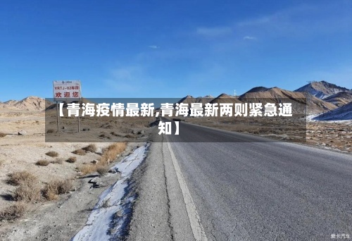 【青海疫情最新,青海最新两则紧急通知】-第2张图片