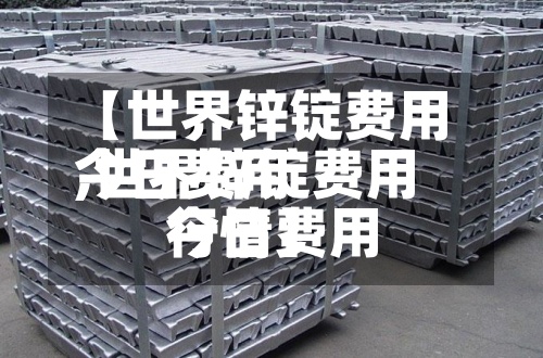 【世界锌锭费用
今日费用
,世界锌锭费用
今日费用
行情】-第3张图片