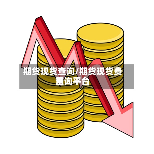 期货现货查询/期货现货费用查询平台-第2张图片
