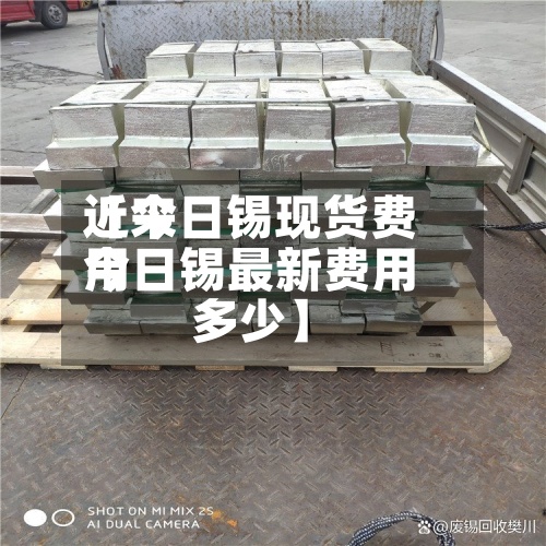 近来【今日锡现货费用今日锡最新费用多少】-第2张图片
