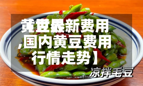 【世界黄豆最新费用,国内黄豆费用行情走势】