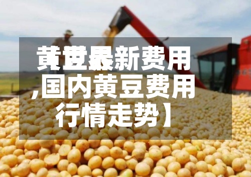 【世界
黄豆最新费用
,国内黄豆费用
行情走势】-第2张图片