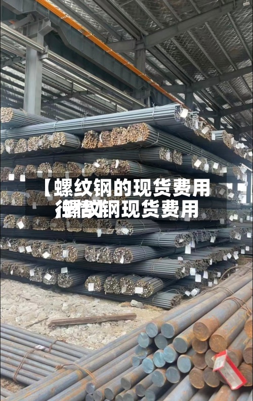 【螺纹钢的现货费用,螺纹钢现货费用行情】-第3张图片
