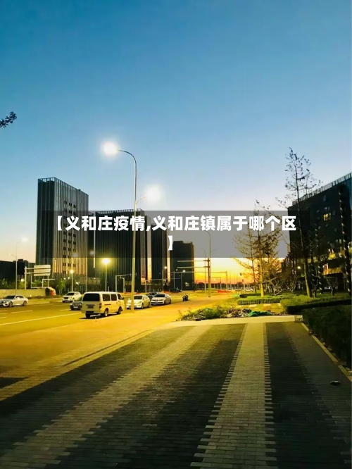 【义和庄疫情,义和庄镇属于哪个区】