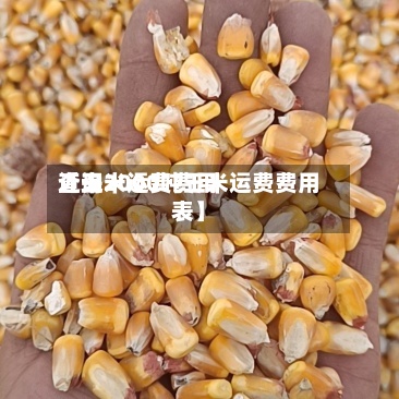近来【玉米运费费用查询2000吨玉米运费费用表】