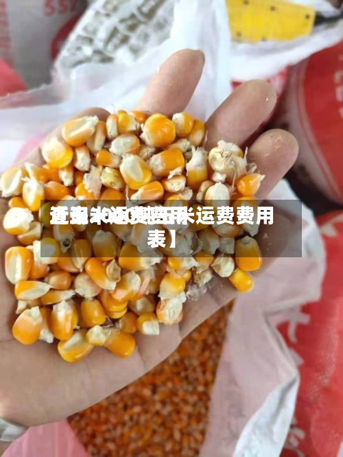 近来【玉米运费费用查询2000吨玉米运费费用表】-第2张图片