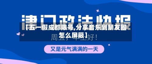 【五一假成都限号,分享音乐到朋友圈怎么屏蔽】