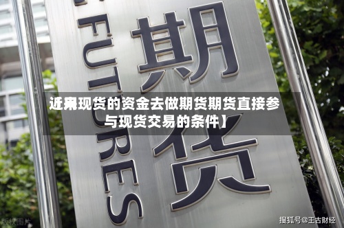 近来【用现货的资金去做期货期货直接参与现货交易的条件】-第2张图片