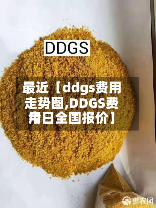最近【ddgs费用走势图,DDGS费用今日全国报价】