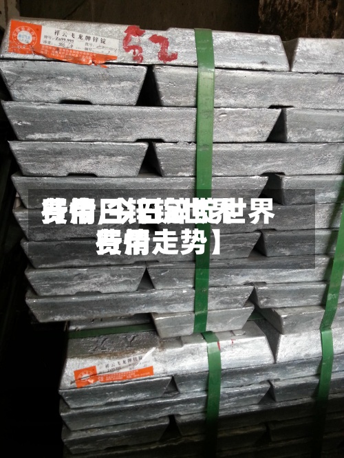 【今日锌锭世界费用行情,今日锌锭世界费用行情走势】-第3张图片