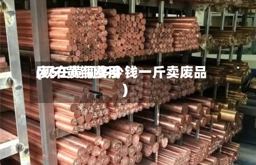 废59黄铜费用(现在黄铜多少钱一斤卖废品)
