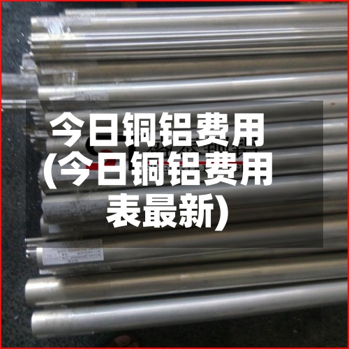 今日铜铝费用(今日铜铝费用表最新)-第3张图片