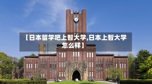 【日本留学吧上智大学,日本上智大学怎么样】-第2张图片