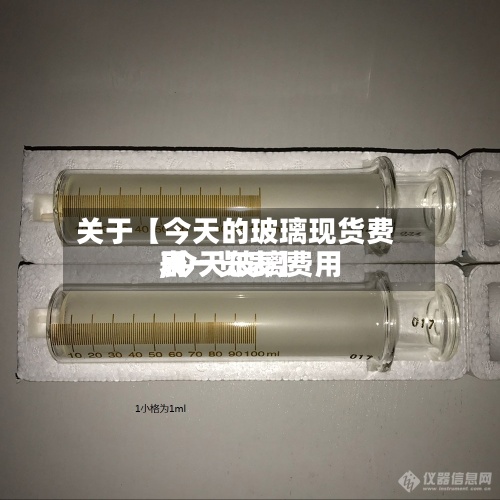 关于【今天的玻璃现货费用
,今天玻璃费用
表一览表】-第2张图片